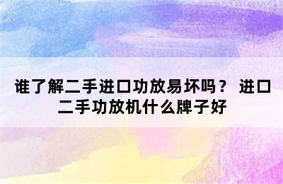 谁了解二手进口功放易坏吗？ 进口二手功放机什么牌子好